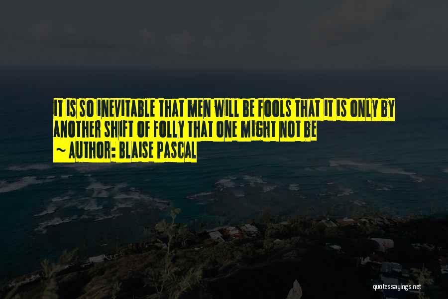 Blaise Pascal Quotes: It Is So Inevitable That Men Will Be Fools That It Is Only By Another Shift Of Folly That One