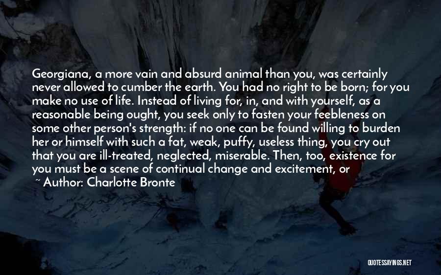 Charlotte Bronte Quotes: Georgiana, A More Vain And Absurd Animal Than You, Was Certainly Never Allowed To Cumber The Earth. You Had No