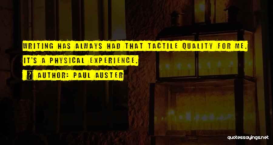 Paul Auster Quotes: Writing Has Always Had That Tactile Quality For Me. It's A Physical Experience.