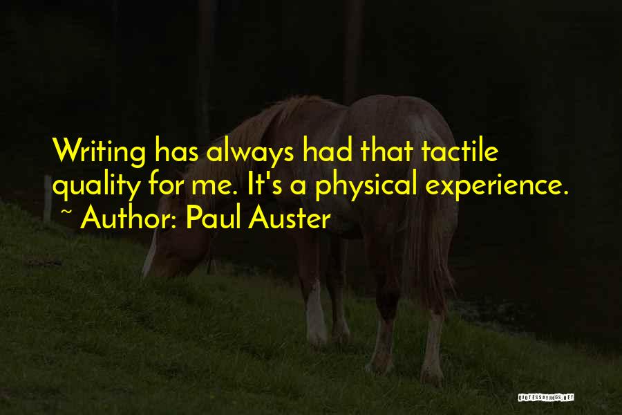 Paul Auster Quotes: Writing Has Always Had That Tactile Quality For Me. It's A Physical Experience.