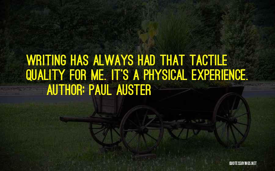 Paul Auster Quotes: Writing Has Always Had That Tactile Quality For Me. It's A Physical Experience.