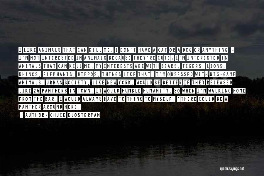 Chuck Klosterman Quotes: I Like Animals That Can Kill Me. I Don't Have A Cat Or A Dog Or Anything - I'm Not