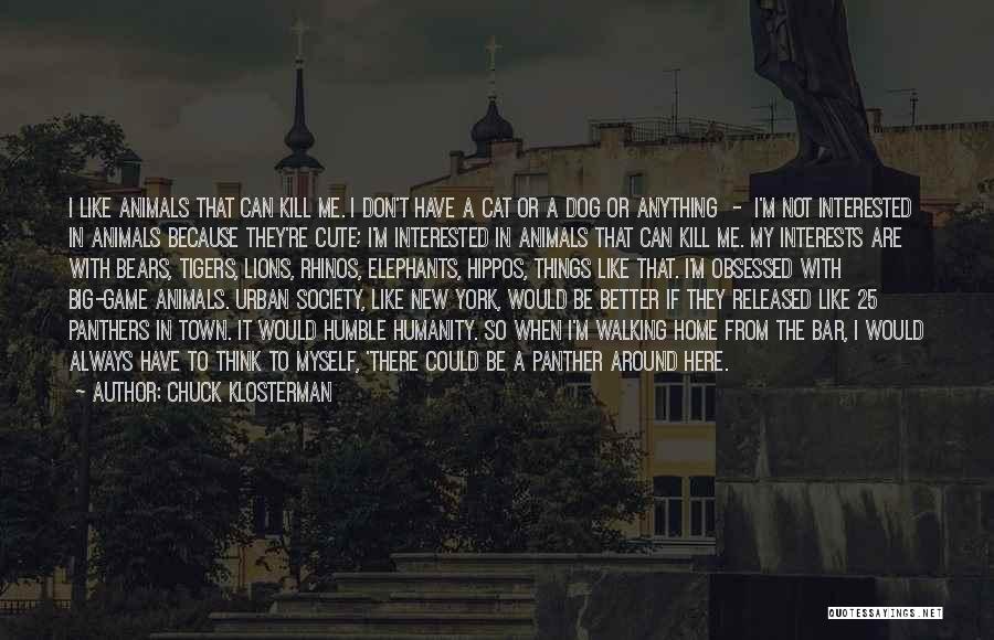 Chuck Klosterman Quotes: I Like Animals That Can Kill Me. I Don't Have A Cat Or A Dog Or Anything - I'm Not