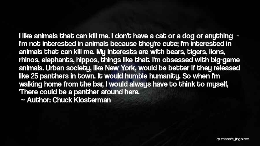 Chuck Klosterman Quotes: I Like Animals That Can Kill Me. I Don't Have A Cat Or A Dog Or Anything - I'm Not