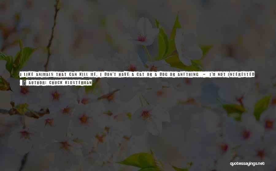 Chuck Klosterman Quotes: I Like Animals That Can Kill Me. I Don't Have A Cat Or A Dog Or Anything - I'm Not