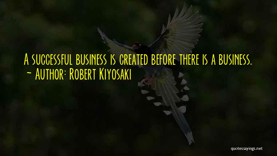 Robert Kiyosaki Quotes: A Successful Business Is Created Before There Is A Business.