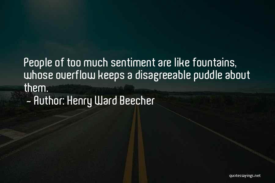 Henry Ward Beecher Quotes: People Of Too Much Sentiment Are Like Fountains, Whose Overflow Keeps A Disagreeable Puddle About Them.