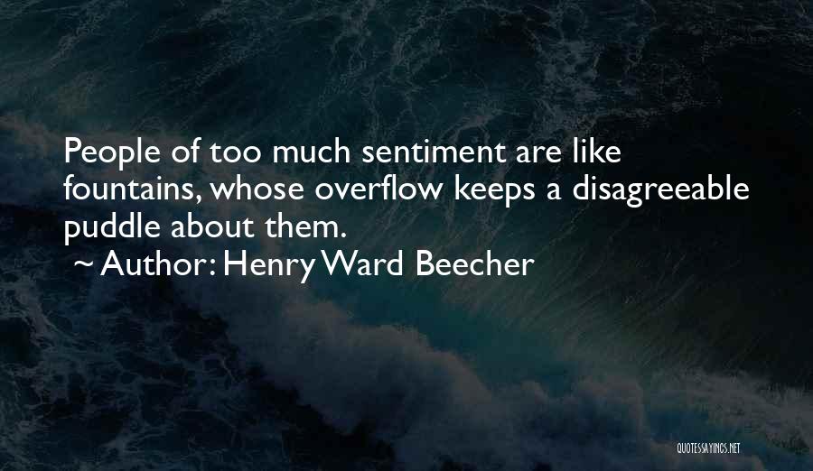 Henry Ward Beecher Quotes: People Of Too Much Sentiment Are Like Fountains, Whose Overflow Keeps A Disagreeable Puddle About Them.