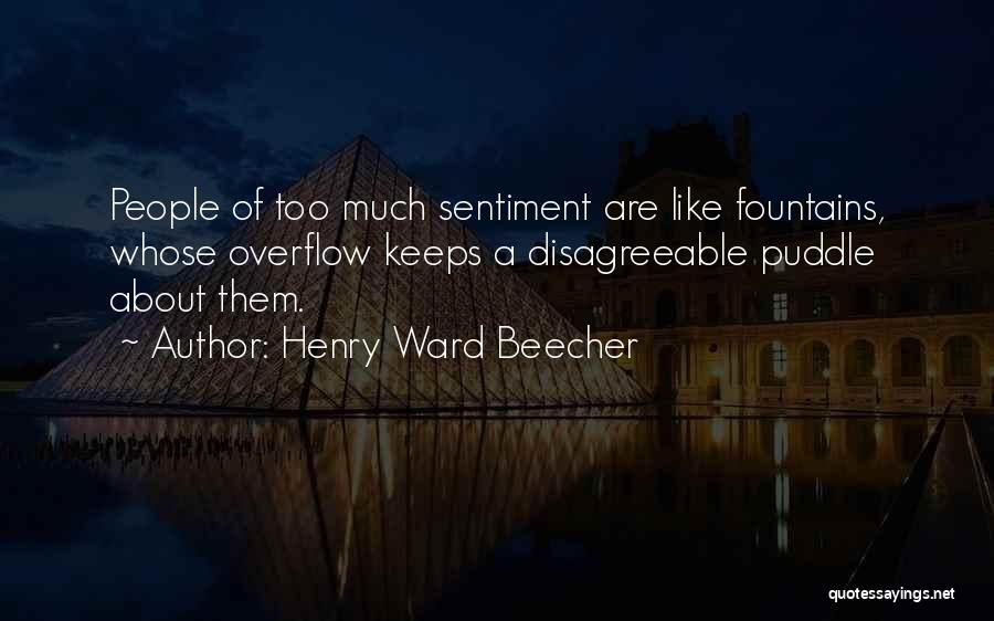 Henry Ward Beecher Quotes: People Of Too Much Sentiment Are Like Fountains, Whose Overflow Keeps A Disagreeable Puddle About Them.