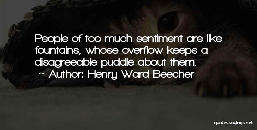 Henry Ward Beecher Quotes: People Of Too Much Sentiment Are Like Fountains, Whose Overflow Keeps A Disagreeable Puddle About Them.