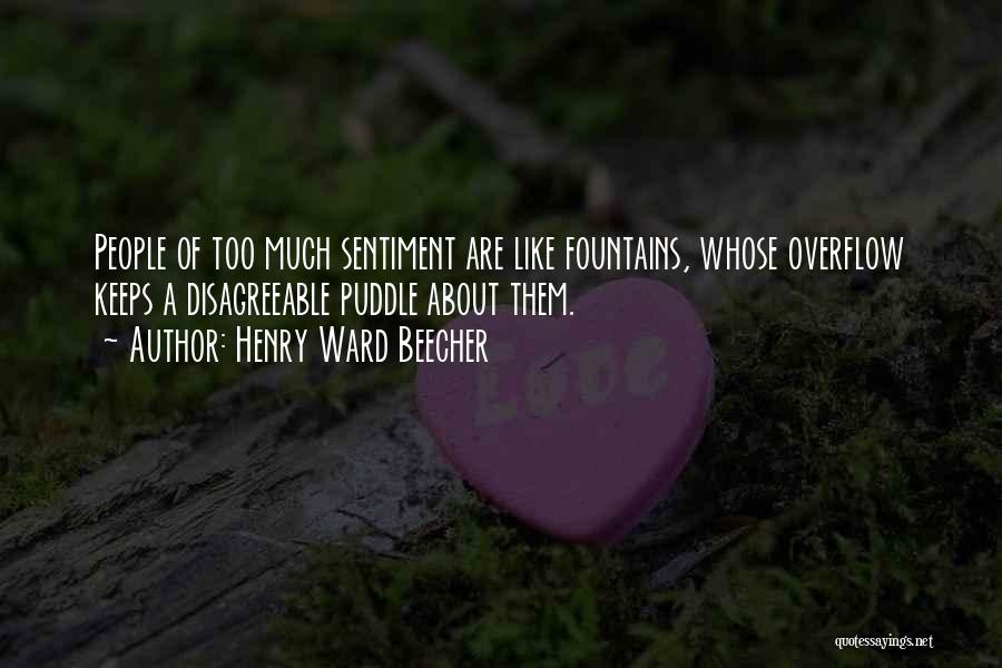 Henry Ward Beecher Quotes: People Of Too Much Sentiment Are Like Fountains, Whose Overflow Keeps A Disagreeable Puddle About Them.