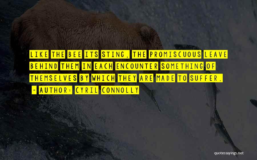 Cyril Connolly Quotes: Like The Bee Its Sting, The Promiscuous Leave Behind Them In Each Encounter Something Of Themselves By Which They Are