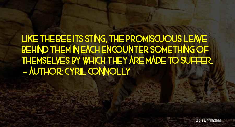Cyril Connolly Quotes: Like The Bee Its Sting, The Promiscuous Leave Behind Them In Each Encounter Something Of Themselves By Which They Are