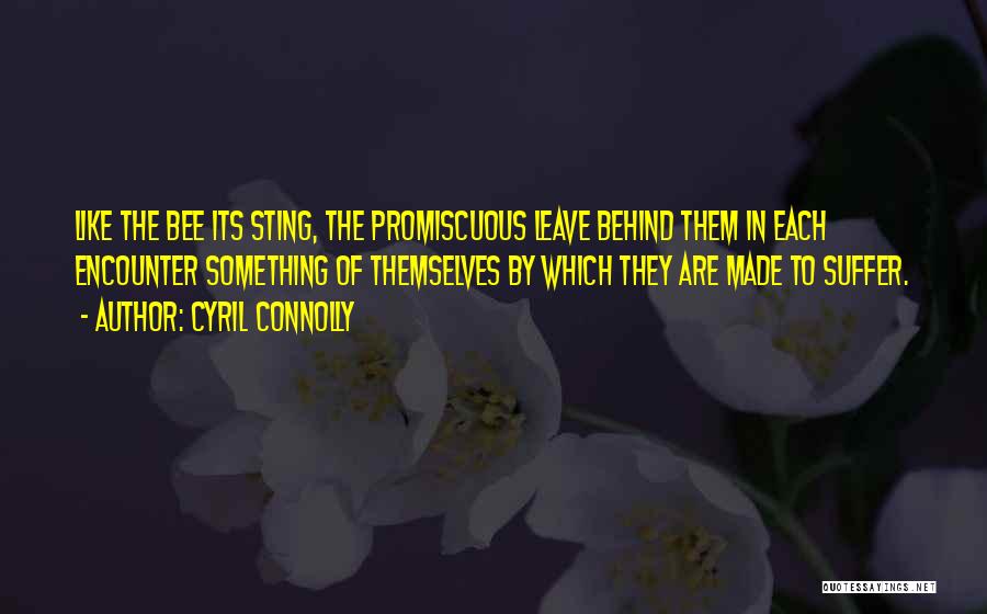 Cyril Connolly Quotes: Like The Bee Its Sting, The Promiscuous Leave Behind Them In Each Encounter Something Of Themselves By Which They Are
