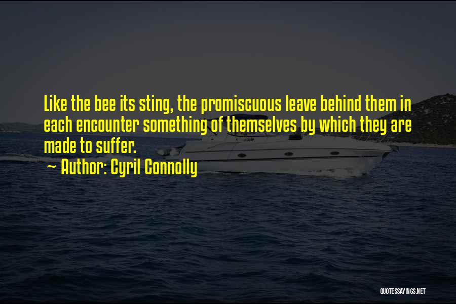 Cyril Connolly Quotes: Like The Bee Its Sting, The Promiscuous Leave Behind Them In Each Encounter Something Of Themselves By Which They Are
