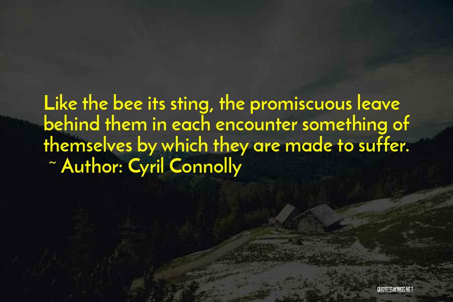 Cyril Connolly Quotes: Like The Bee Its Sting, The Promiscuous Leave Behind Them In Each Encounter Something Of Themselves By Which They Are