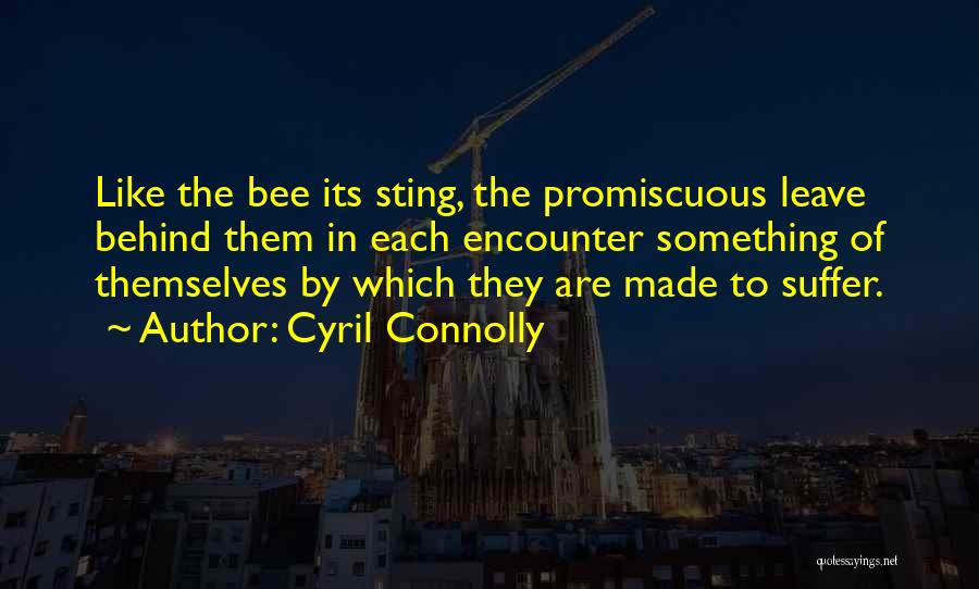 Cyril Connolly Quotes: Like The Bee Its Sting, The Promiscuous Leave Behind Them In Each Encounter Something Of Themselves By Which They Are