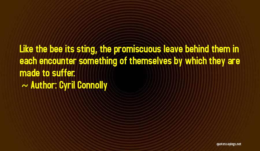 Cyril Connolly Quotes: Like The Bee Its Sting, The Promiscuous Leave Behind Them In Each Encounter Something Of Themselves By Which They Are