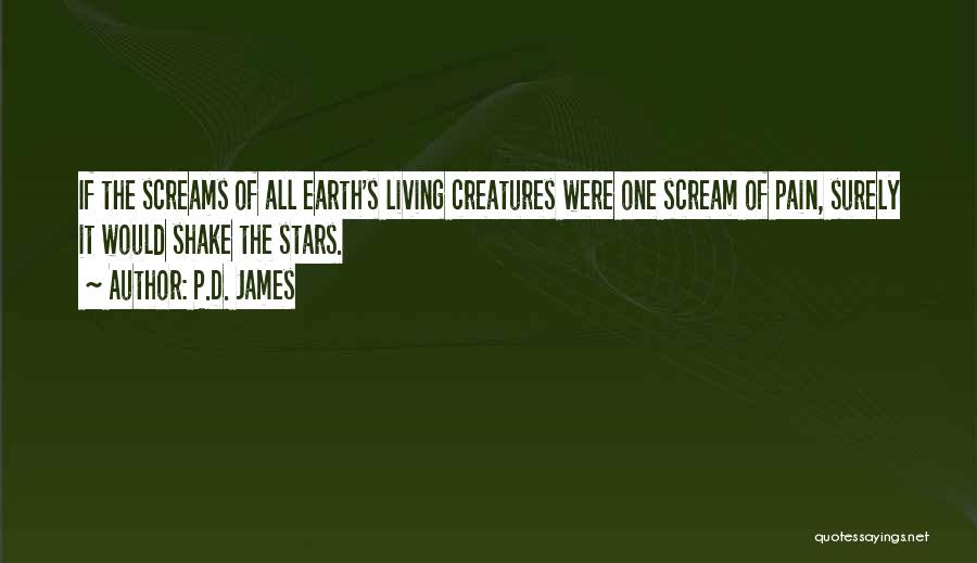 P.D. James Quotes: If The Screams Of All Earth's Living Creatures Were One Scream Of Pain, Surely It Would Shake The Stars.