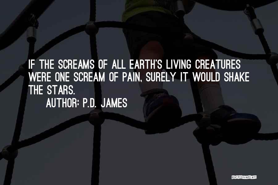 P.D. James Quotes: If The Screams Of All Earth's Living Creatures Were One Scream Of Pain, Surely It Would Shake The Stars.