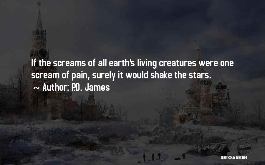 P.D. James Quotes: If The Screams Of All Earth's Living Creatures Were One Scream Of Pain, Surely It Would Shake The Stars.