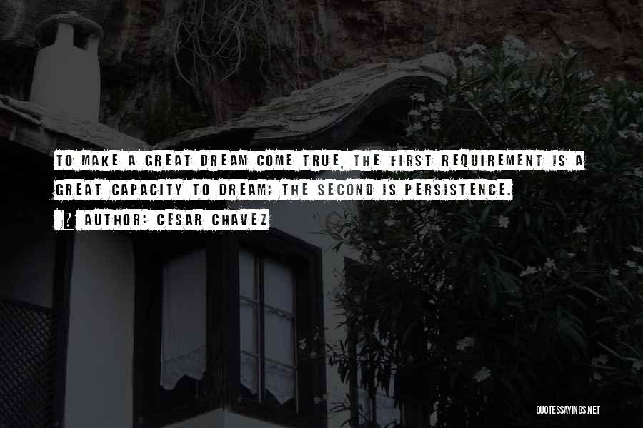 Cesar Chavez Quotes: To Make A Great Dream Come True, The First Requirement Is A Great Capacity To Dream; The Second Is Persistence.