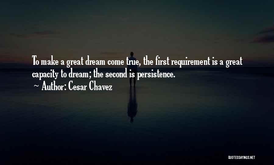 Cesar Chavez Quotes: To Make A Great Dream Come True, The First Requirement Is A Great Capacity To Dream; The Second Is Persistence.