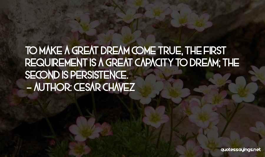 Cesar Chavez Quotes: To Make A Great Dream Come True, The First Requirement Is A Great Capacity To Dream; The Second Is Persistence.
