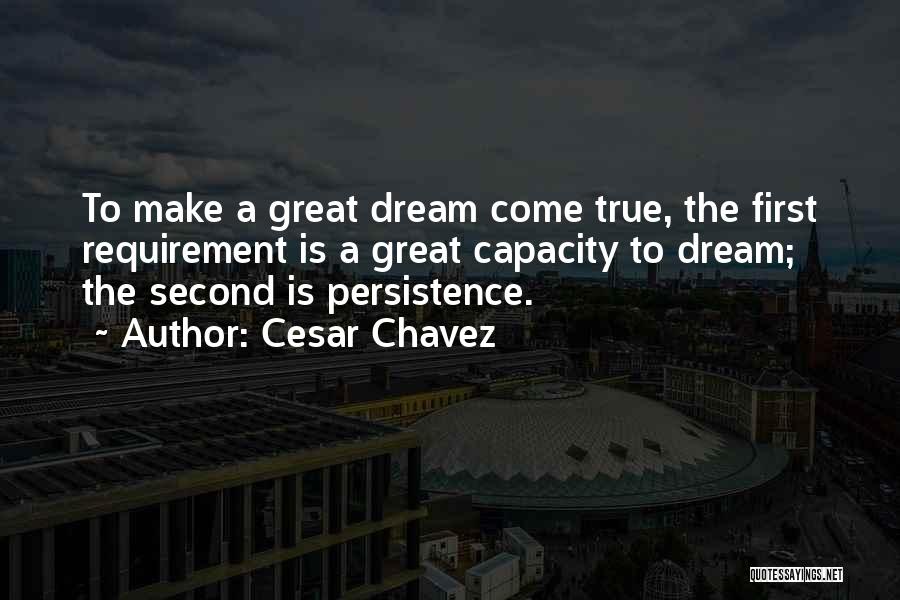 Cesar Chavez Quotes: To Make A Great Dream Come True, The First Requirement Is A Great Capacity To Dream; The Second Is Persistence.