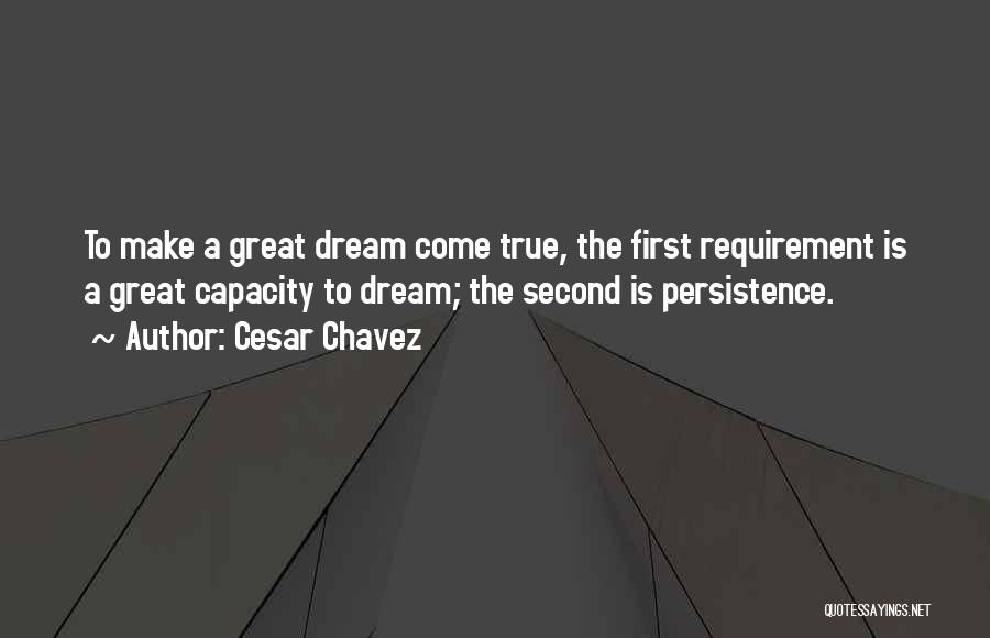 Cesar Chavez Quotes: To Make A Great Dream Come True, The First Requirement Is A Great Capacity To Dream; The Second Is Persistence.