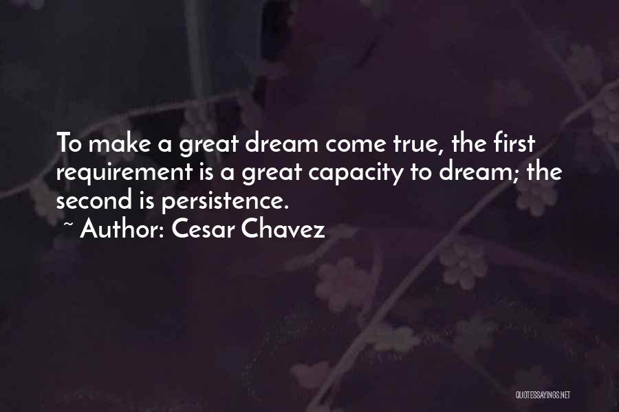 Cesar Chavez Quotes: To Make A Great Dream Come True, The First Requirement Is A Great Capacity To Dream; The Second Is Persistence.