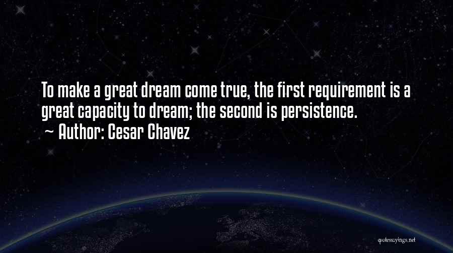 Cesar Chavez Quotes: To Make A Great Dream Come True, The First Requirement Is A Great Capacity To Dream; The Second Is Persistence.
