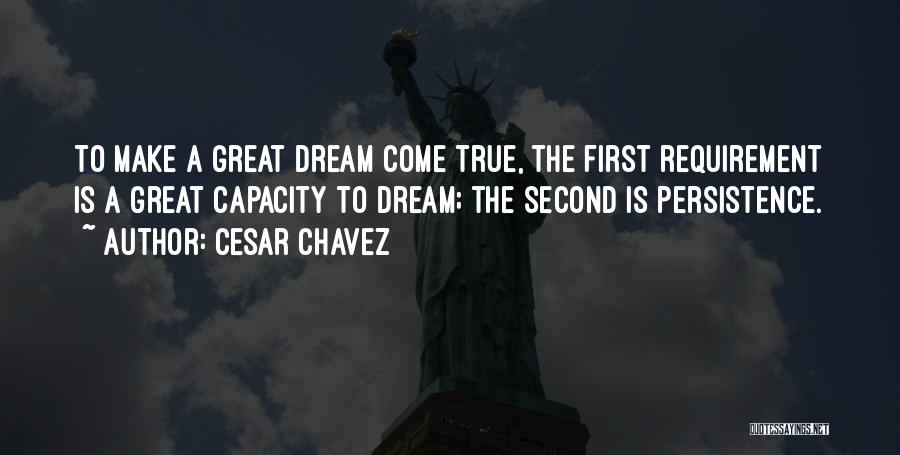 Cesar Chavez Quotes: To Make A Great Dream Come True, The First Requirement Is A Great Capacity To Dream; The Second Is Persistence.