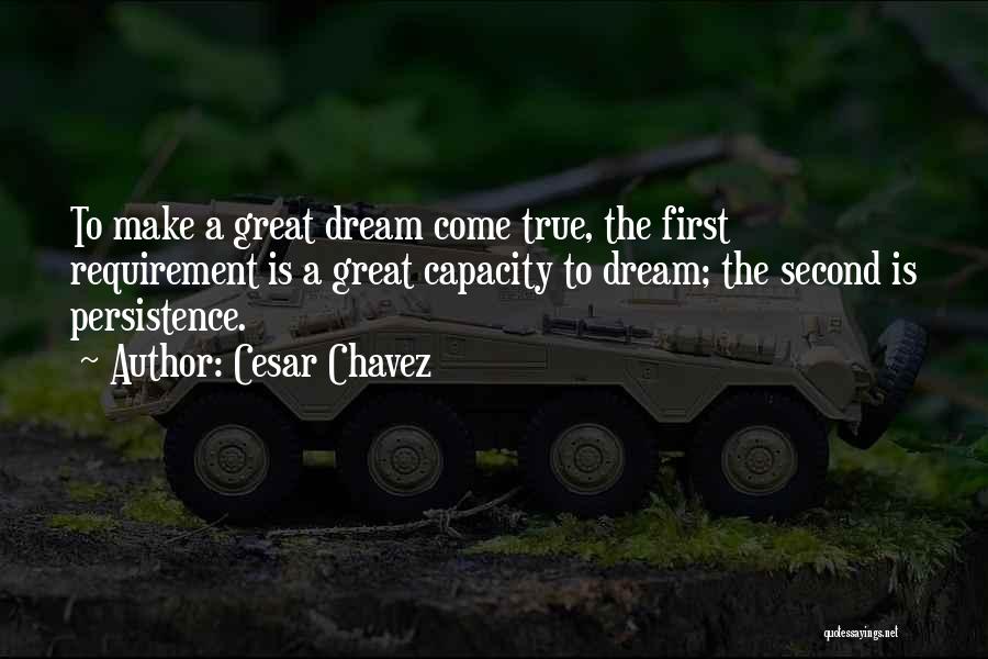 Cesar Chavez Quotes: To Make A Great Dream Come True, The First Requirement Is A Great Capacity To Dream; The Second Is Persistence.