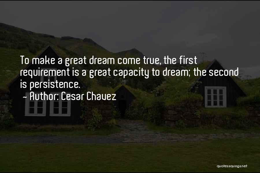Cesar Chavez Quotes: To Make A Great Dream Come True, The First Requirement Is A Great Capacity To Dream; The Second Is Persistence.