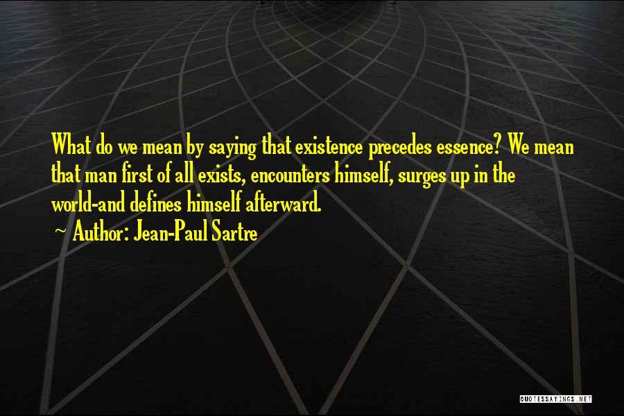 Jean-Paul Sartre Quotes: What Do We Mean By Saying That Existence Precedes Essence? We Mean That Man First Of All Exists, Encounters Himself,