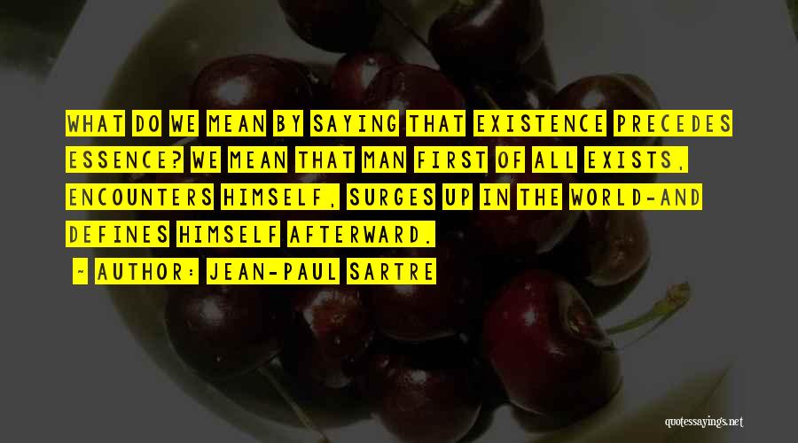 Jean-Paul Sartre Quotes: What Do We Mean By Saying That Existence Precedes Essence? We Mean That Man First Of All Exists, Encounters Himself,