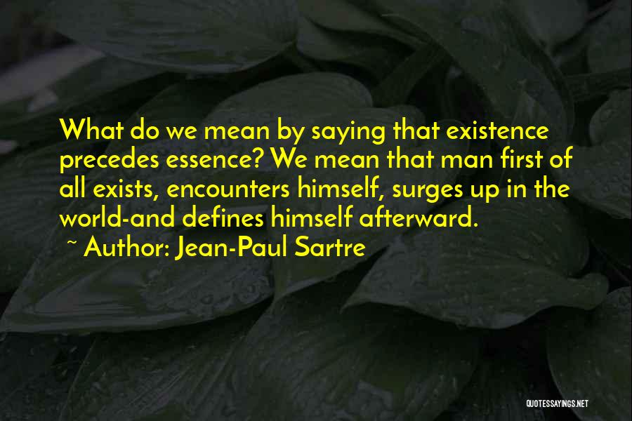 Jean-Paul Sartre Quotes: What Do We Mean By Saying That Existence Precedes Essence? We Mean That Man First Of All Exists, Encounters Himself,