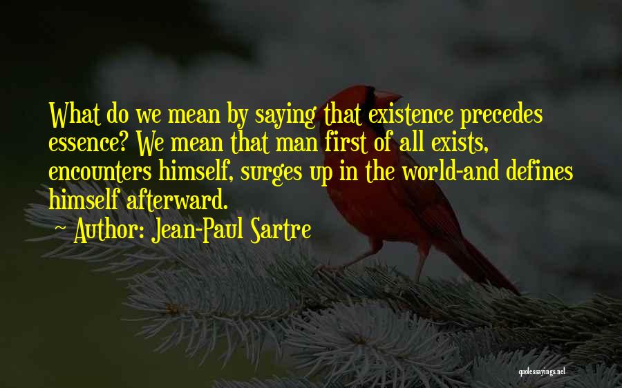 Jean-Paul Sartre Quotes: What Do We Mean By Saying That Existence Precedes Essence? We Mean That Man First Of All Exists, Encounters Himself,