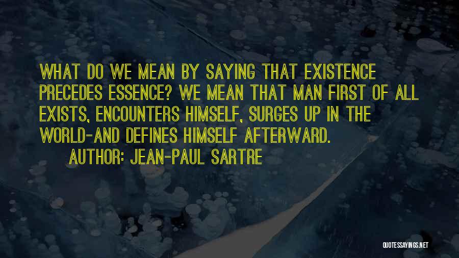 Jean-Paul Sartre Quotes: What Do We Mean By Saying That Existence Precedes Essence? We Mean That Man First Of All Exists, Encounters Himself,