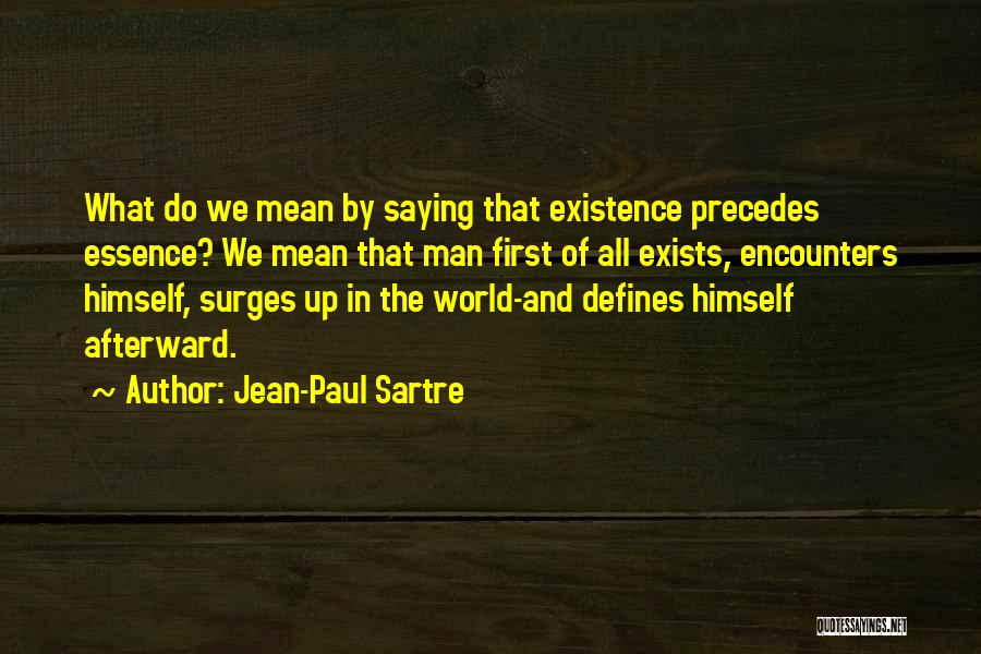 Jean-Paul Sartre Quotes: What Do We Mean By Saying That Existence Precedes Essence? We Mean That Man First Of All Exists, Encounters Himself,