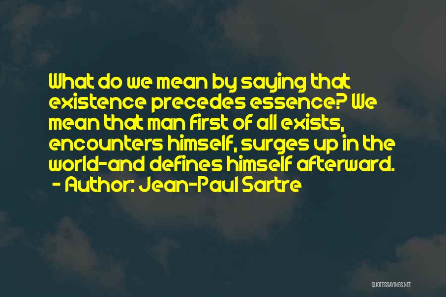 Jean-Paul Sartre Quotes: What Do We Mean By Saying That Existence Precedes Essence? We Mean That Man First Of All Exists, Encounters Himself,