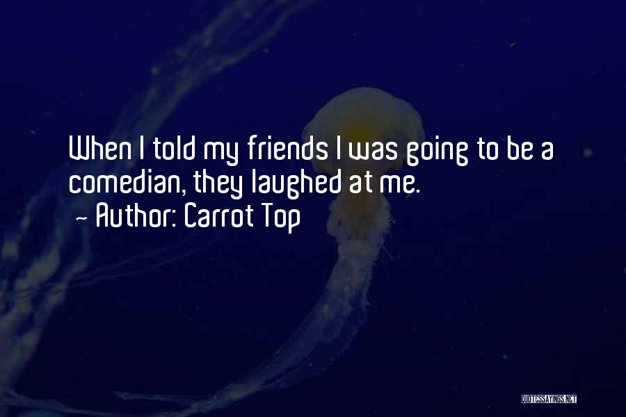 Carrot Top Quotes: When I Told My Friends I Was Going To Be A Comedian, They Laughed At Me.