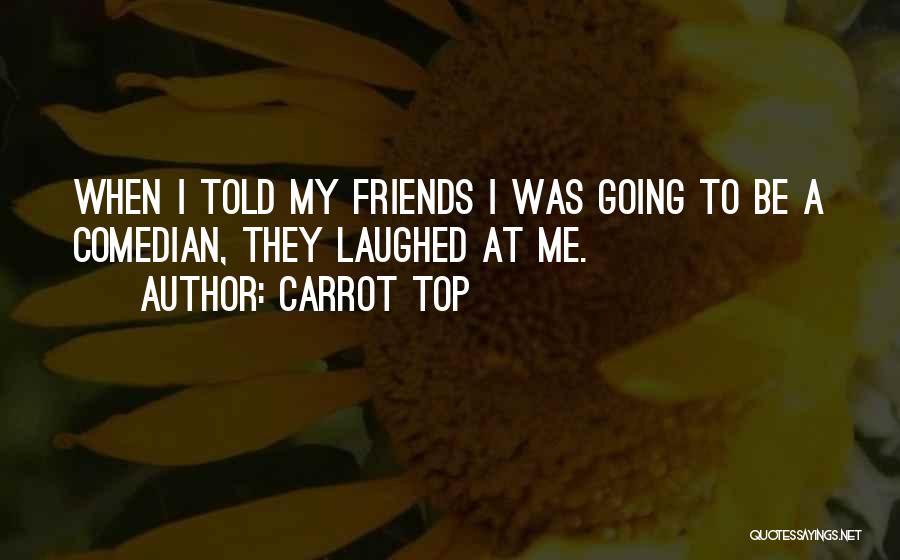 Carrot Top Quotes: When I Told My Friends I Was Going To Be A Comedian, They Laughed At Me.