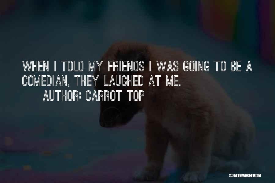 Carrot Top Quotes: When I Told My Friends I Was Going To Be A Comedian, They Laughed At Me.