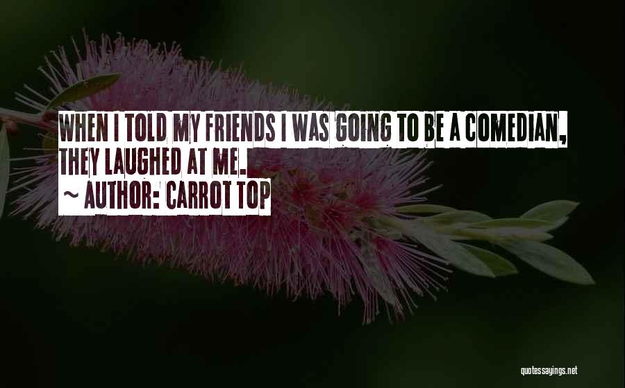 Carrot Top Quotes: When I Told My Friends I Was Going To Be A Comedian, They Laughed At Me.