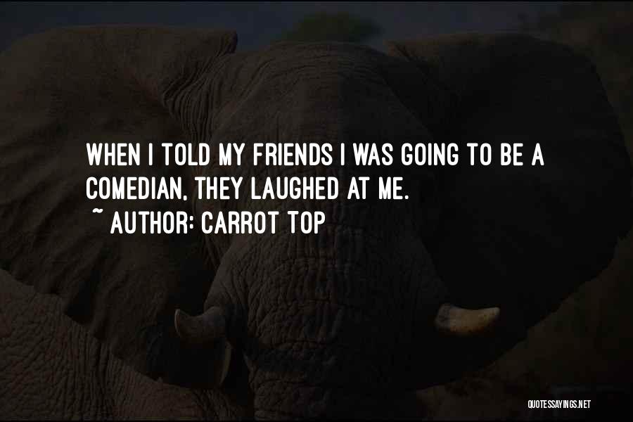 Carrot Top Quotes: When I Told My Friends I Was Going To Be A Comedian, They Laughed At Me.