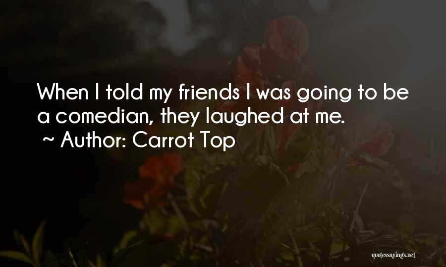 Carrot Top Quotes: When I Told My Friends I Was Going To Be A Comedian, They Laughed At Me.