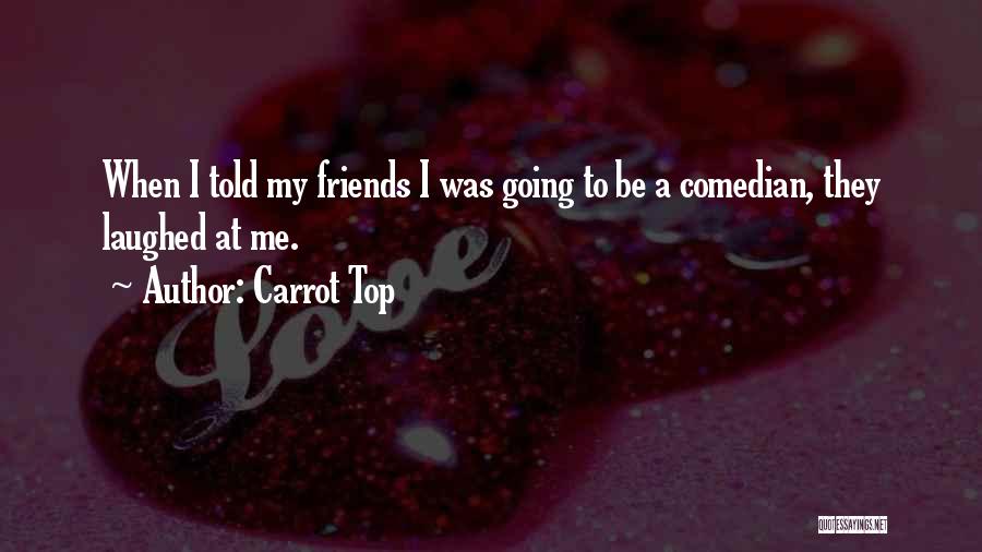Carrot Top Quotes: When I Told My Friends I Was Going To Be A Comedian, They Laughed At Me.