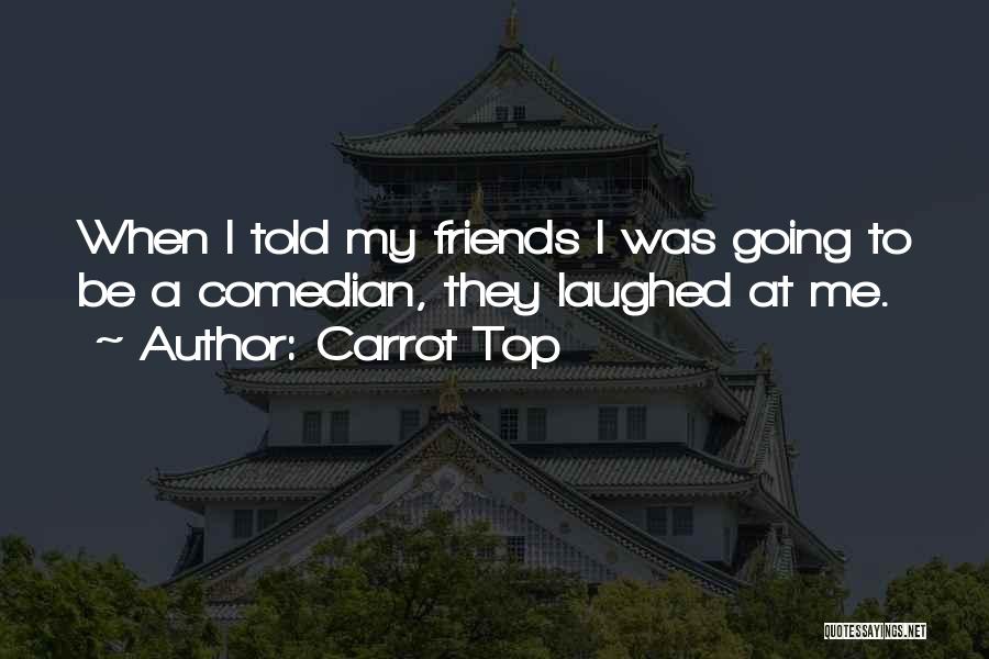 Carrot Top Quotes: When I Told My Friends I Was Going To Be A Comedian, They Laughed At Me.